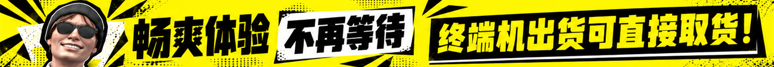 畅爽体验，不再等待。终端机出货可直接取货